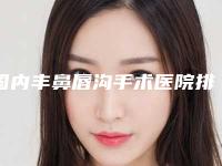 国内丰鼻唇沟手术医院排行榜：丰鼻唇沟手术医院前50位专家推荐