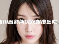 四川省割两次双眼皮医院排行榜前十位网友口碑推荐(成都武侯伊丽兰湖整形美容口碑价格一览)