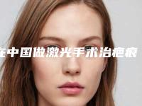 在中国做激光手术治疤痕最好的医生:激光手术治疤痕医生前50焕新啦