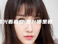 嘉兴看痘痘(嘉兴哪里看青春痘比较好)