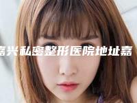 嘉兴私密整形医院地址嘉兴私密整形医院地址有哪些?