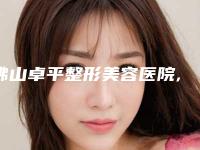 佛山卓平整形美容医院,湛江博康医疗整形美容诊所怎么样哪个大夫手术做的好
