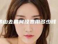 佛山去眉间纹费用多少钱