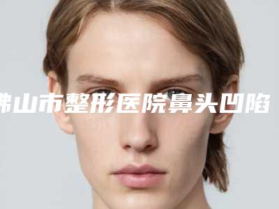 佛山市整形医院鼻头凹陷疤痕修复哪家技术好-鼻头凹陷疤痕修复手术费用吗