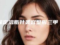保定溶脂针美容整形三甲医院哪个比较正规?