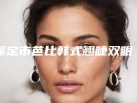 保定市芭比韩式翘睫双眼皮医院整形-保定市第一中医院紧抓技术_口碑_价格