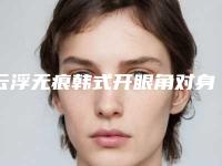 云浮无痕韩式开眼角对身体有什么坏处吗