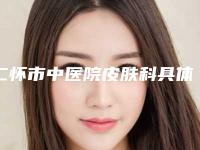 仁怀市中医院皮肤科具体位置-价格表(费用)全新抢先看