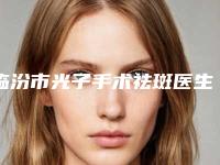 临汾市光子手术祛斑医生在榜清单权威之选(杨张荣医生在榜_快来看)