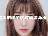 临汾市哪个医院能做补水美白(侯马美容整形外科诊所专业)