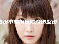 临汾市临钢医院烧伤整形科价格表(费用)查询_医生推荐附美白抗皱水光针案例