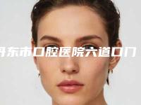 丹东市口腔医院六道口门诊部怎么样-收费明细2025,在线获取