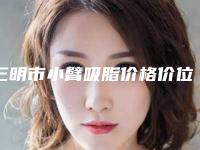 三明市小臂吸脂价格价位表2025出炉(小臂吸脂均价为：13997元)