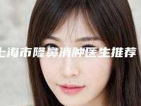 上海市隆鼻消肿医生推荐十个口碑不错的-上海市隆鼻消肿医生