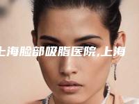 上海脸部吸脂医院,上海整形外科实力大PK