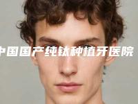 中国国产纯钛种植牙医院排名第一的是哪家!资阳贝齿口腔医院全新实力分享
