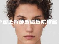 中国上臀部吸脂医院排名:上臀部吸脂医院综合实力top50谁技术好