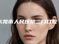 东莞市人民医院二门口腔科怎么样-费用表明细强势曝光一览