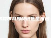东莞市耳廊畸形医生排名榜前十名硬核推荐-东莞市高云芳整形医生