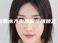 乌鲁木齐市露龈牙龈矫正医生上榜名单前十佳哪位权威-乌鲁木齐市孙建口腔医生
