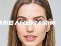 惠水县人民医院,黔南奥克拉整形医疗美容看看哪一家更适合
