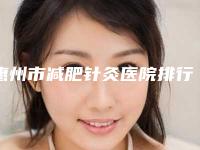 惠州市减肥针灸医院排行榜前十位夏日巨献-惠州娇丽维漾医疗美容诊所公立私立医生对比汇总