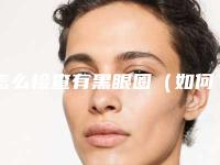 怎么检查有黑眼圈(如何判断有没有黑眼圈)
