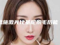 恩施激光比基尼脱毛后能管多长时间