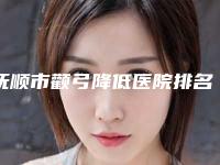 抚顺市颧弓降低医院排名前十名大曝光（抚顺市颧弓降低整形医院）