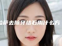 拉萨去除牙结石用什么方法安全