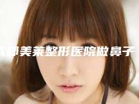 成都美莱整形医院做鼻子好吗?怎么样在哪里口碑如何