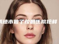 承德市做了纹唇医院抢鲜看(承德佳美医疗美容门诊部实力口碑在线)