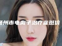 扬州市电离子治疗雀斑价格(费用)清单2025在线查询-扬州华美医疗美容整形医院价格(费用)清单