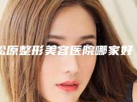 松原整形美容医院哪家好,松原阳光医学美容中心哪个技术更上一楼