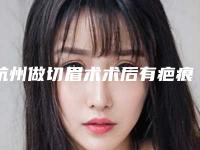 杭州做切眉术术后有疤痕怎么淡化老疤痕怎么淡化