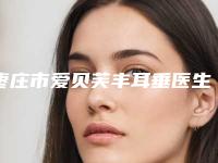 枣庄市爱贝芙丰耳垂医生上榜名单前十位敲定-枣庄市爱贝芙丰耳垂整形医生