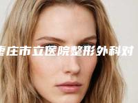 枣庄市立医院整形外科对比图-价格(价目)表2025对外公示