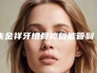 朱金祥牙槽骨修复能管到什么时候