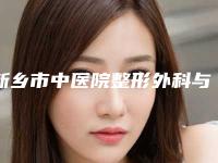 新乡市中医院整形外科与新乡牧野魏作明医疗美容诊所哪家整形最好