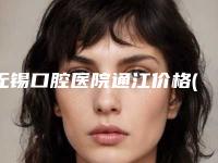 无锡口腔医院通江价格(费用)清单全新发布附龅牙龈矫正案例