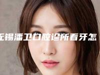 无锡潘卫口腔诊所看牙怎么样-附价格(价目)手术分析