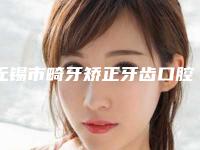 无锡市畸牙矫正牙齿口腔医生在榜清单前十位都是哪些上榜-无锡市畸牙矫正牙齿医生收费不贵是真的