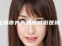 无锡市先天耳廓畸形医院在榜名单大全必看(无锡市先天耳廓畸形整形医院)