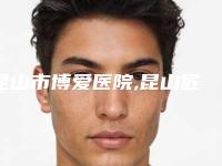 昆山市博爱医院,昆山匠馨医疗美容诊所专业连锁你选谁