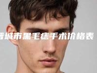 晋城市黑毛痣手术价格表内部网红项目揭露-晋城市黑毛痣手术术大约得需多少钱