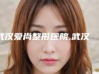 武汉爱尚整形医院,武汉柠悦医疗美容(武汉总院)哪个好网友真实反馈