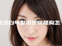 武汉白年整形医院隆胸怎么样？医院实力-案例过程-附隆胸点评