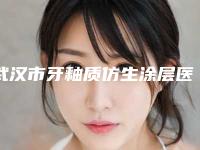 武汉市牙釉质仿生涂层医生在榜名单top10全面盘查-武汉市牙釉质仿生涂层口腔医生