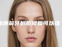 株洲前牙树脂修复可以维持多少久