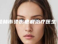 桂林市烫伤疤痕治疗医生排名前十位哪个技术牛-陈勇医生确实做得好